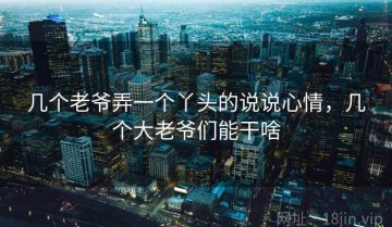 几个老爷弄一个丫头的说说心情，几个大老爷们能干啥