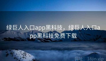 绿巨人入口app黑科技，绿巨人入口app黑科技免费下载