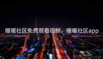 暖暖社区免费观看视频，暖暖社区app
