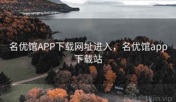 名优馆APP下载网址进入，名优馆app下载站
