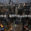 特别报道：蜜桃传媒app榜单盘点