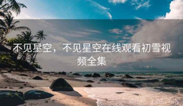 不见星空，不见星空在线观看初雪视频全集