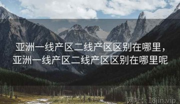 亚洲一线产区二线产区区别在哪里，亚洲一线产区二线产区区别在哪里呢