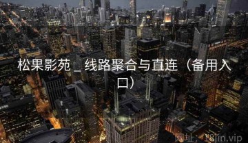 松果影苑 _ 线路聚合与直连（备用入口）