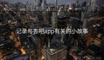记录与杏吧app有关的小故事