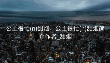 公主很忙(n)甜烟，公主很忙(n)甜烟简介作者_甜烟