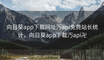 向日葵app下载网址汅api免费站长统计，向日葵app下载汅api卍