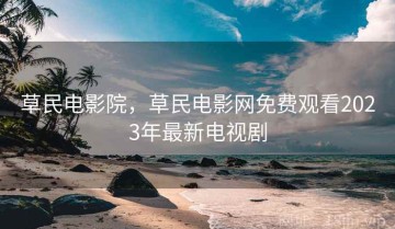 草民电影院，草民电影网免费观看2023年最新电视剧
