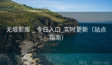 无垠影库 _ 今日入口_实时更新（站点指南）