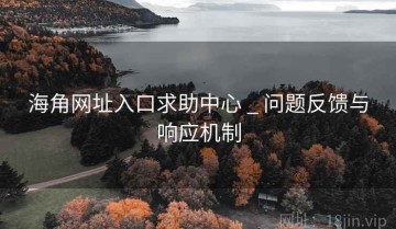 海角网址入口求助中心 _ 问题反馈与响应机制