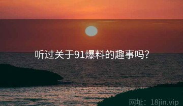 听过关于91爆料的趣事吗？