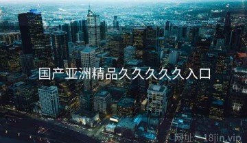 国产亚洲精品久久久久久入口