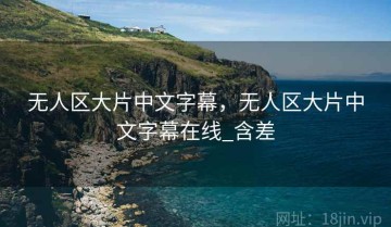 无人区大片中文字幕，无人区大片中文字幕在线_含差
