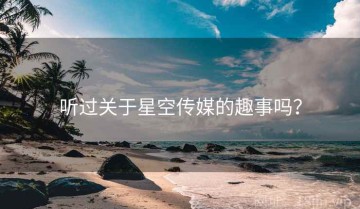 听过关于星空传媒的趣事吗？