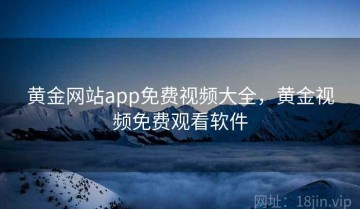 黄金网站app免费视频大全，黄金视频免费观看软件