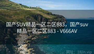国产SUV精品一区二区883，国产suv精品一区二区883 - V666AV