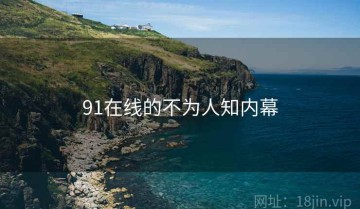 91在线的不为人知内幕