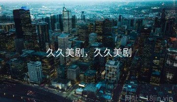 久久美剧，久久美剧