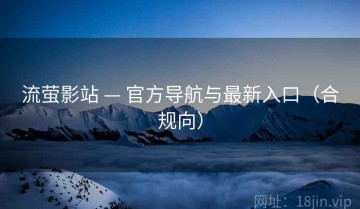 流萤影站 — 官方导航与最新入口（合规向）