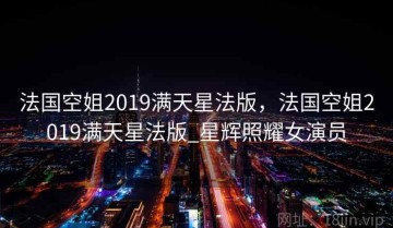 法国空姐2019满天星法版，法国空姐2019满天星法版_星辉照耀女演员