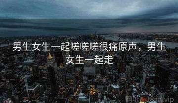 男生女生一起嗟嗟嗟很痛原声，男生女生一起走