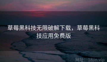 草莓黑科技无限破解下载，草莓黑科技应用免费版