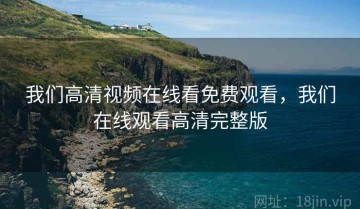 我们高清视频在线看免费观看，我们在线观看高清完整版