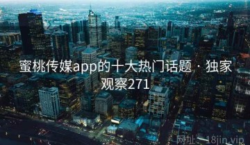 蜜桃传媒app的十大热门话题 · 独家观察271