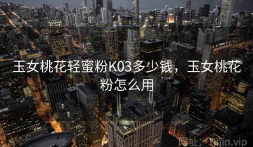 玉女桃花轻蜜粉K03多少钱，玉女桃花粉怎么用