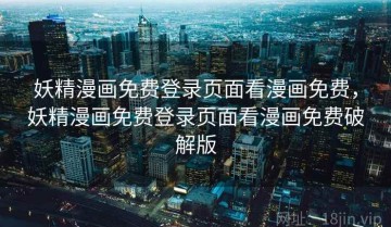 妖精漫画免费登录页面看漫画免费，妖精漫画免费登录页面看漫画免费破解版