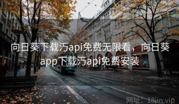向日葵下载汅api免费无限看，向日葵app下载汅api免费安装