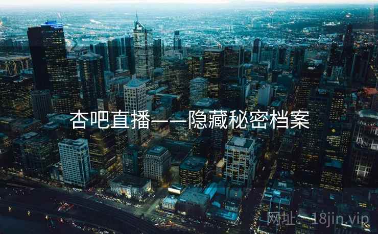 杏吧直播——隐藏秘密档案