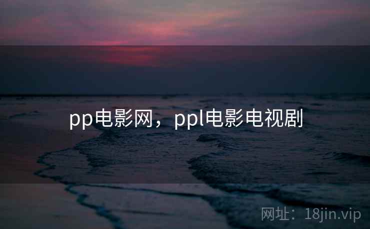 pp电影网，ppl电影电视剧