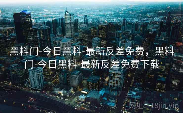 黑料门-今日黑料-最新反差免费，黑料门-今日黑料-最新反差免费下载