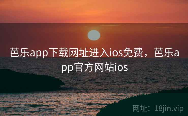 芭乐app下载网址进入ios免费，芭乐app官方网站ios