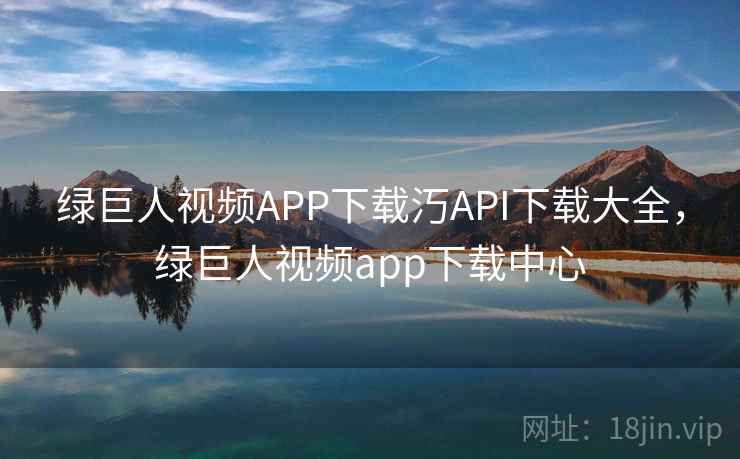 绿巨人视频APP下载汅API下载大全,绿巨人视频app下载中心 绿巨人视频APP下载汅API下载大全,绿巨人视频app下载中心