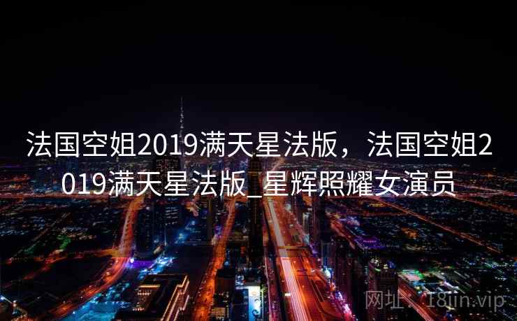 法国空姐2019满天星法版，法国空姐2019满天星法版_星辉照耀女演员