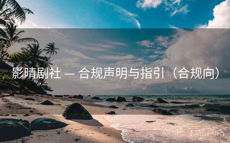 影晴剧社 — 合规声明与指引（合规向）