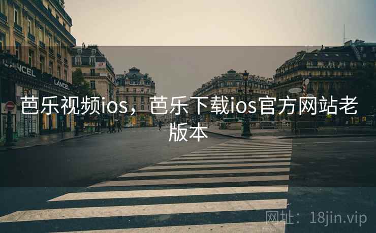 芭乐视频ios，芭乐下载ios官方网站老版本