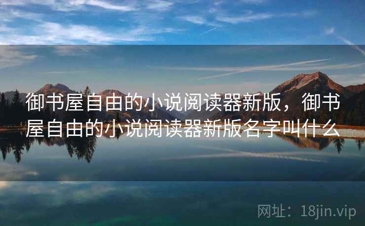 御书屋自由的小说阅读器新版，御书屋自由的小说阅读器新版名字叫什么