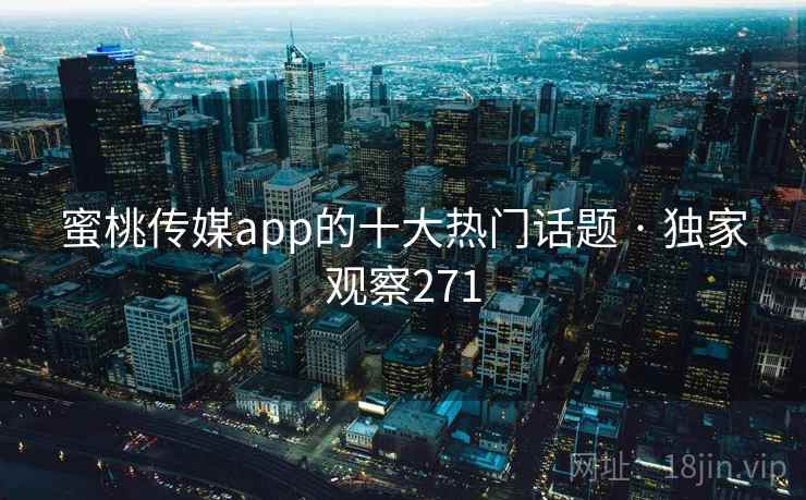 蜜桃传媒app的十大热门话题 · 独家观察271
