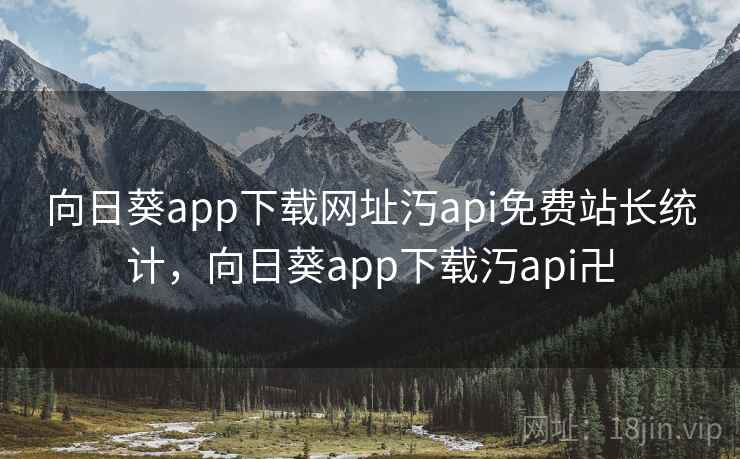 向日葵app下载网址汅api免费站长统计，向日葵app下载汅api卍