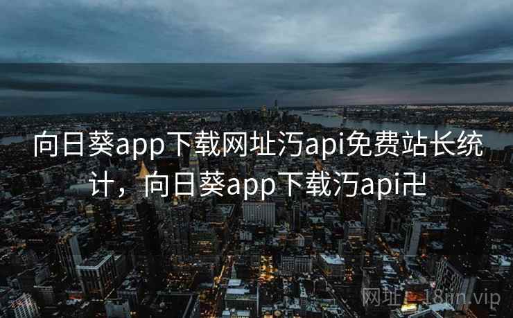 向日葵app下载网址汅api免费站长统计，向日葵app下载汅api卍