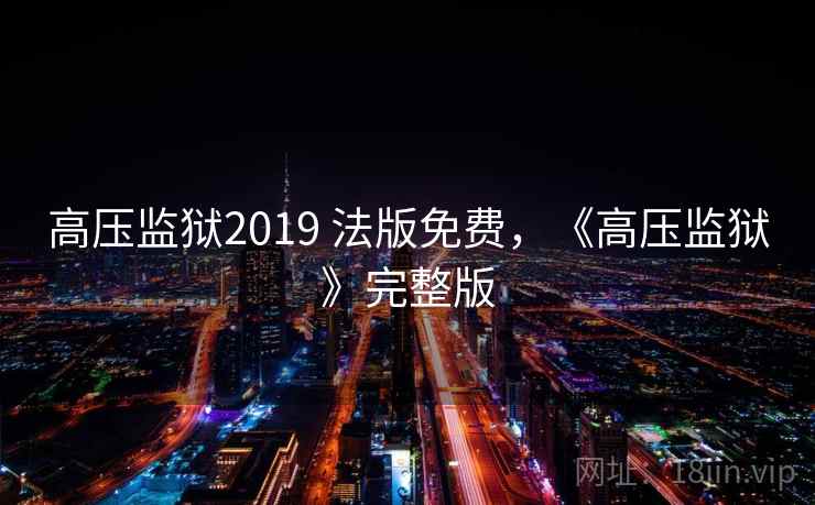 高压监狱2019 法版免费，《高压监狱》完整版