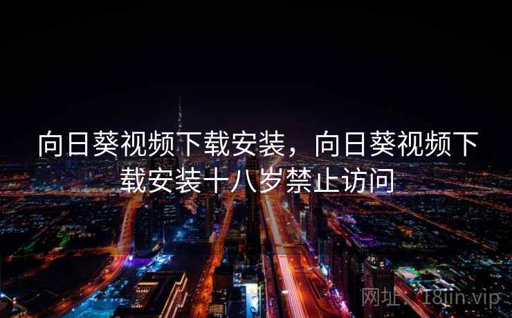 向日葵视频下载安装,向日葵视频下载安装十八岁禁止访问 向日葵视频下载安装,向日葵视频下载安装十八岁禁止访问