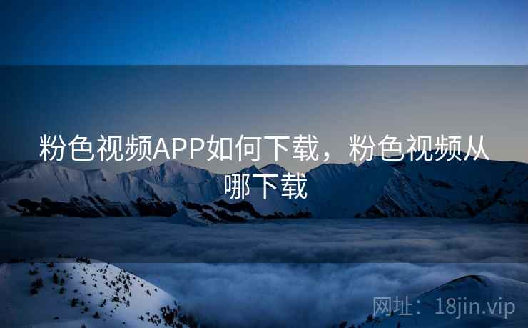 粉色视频APP如何下载，粉色视频从哪下载