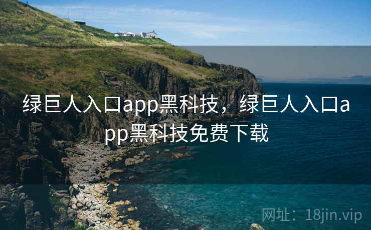 绿巨人入口app黑科技,绿巨人入口app黑科技免费下载 绿巨人入口app黑科技,绿巨人入口app黑科技免费下载