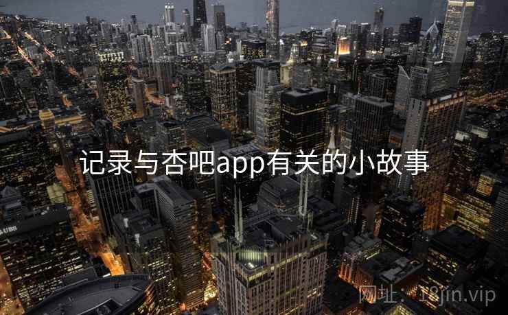 记录与杏吧app有关的小故事