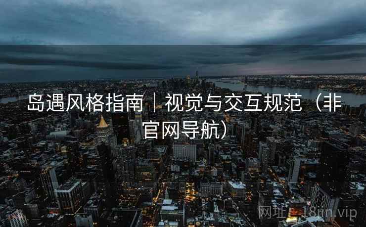 岛遇风格指南|视觉与交互规范(非官网导航) 岛遇风格指南|视觉与交互规范(非官网导航)
