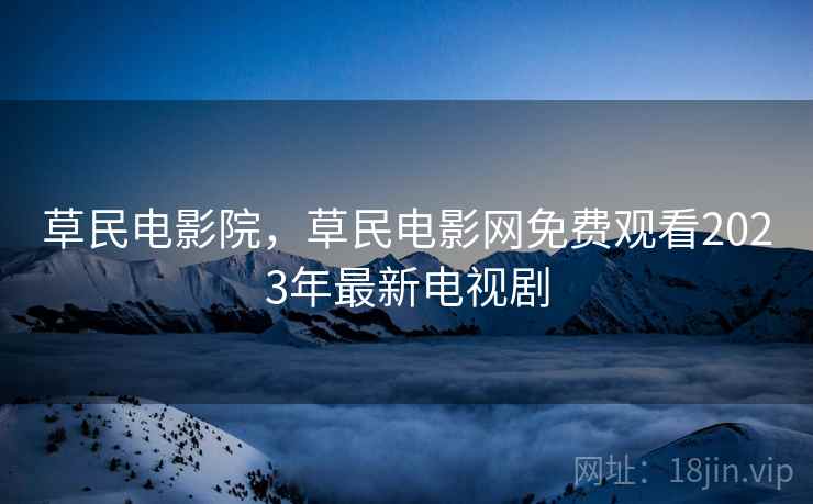 草民电影院，草民电影网免费观看2023年最新电视剧